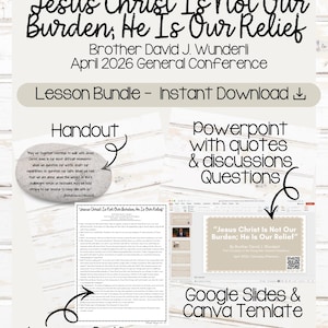 May include: A digital lesson bundle titled Jesus Christ Is Not Our Burden, He Is Our Relief by Brother David J. Wunderli, April 2026 General Conference. Includes a handout, a PowerPoint with quotes and discussion questions, and a Google Slides and Canva template.