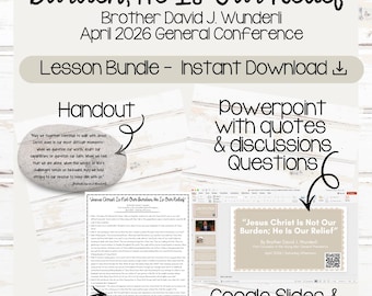 May include: A digital lesson bundle titled Jesus Christ Is Not Our Burden, He Is Our Relief by Brother David J. Wunderli, April 2026 General Conference. Includes a handout, a PowerPoint with quotes and discussion questions, and a Google Slides and Canva template.