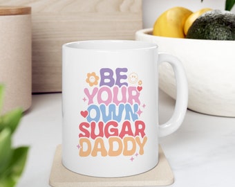Be Your Own Sugar Daddy, Affirmation Mug, Inspirational Mug, Motivational Mug, Self Care Mug , Self Love Mug, Positive Quotes, Ceramic Mug