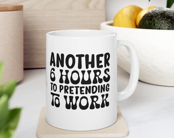 Another 6 Hours Of Pretending To Work, Funny Office Mug, Sarcastic Mug, Humor Mug, Funny Coffee Mug, Best Friend Gift, Mom Gift, Dad Gift
