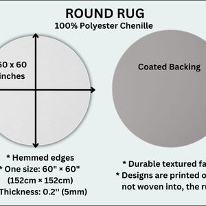 May include: A round rug made from 100% polyester chenille. The rug is 60 inches in diameter and has a coated backing. The rug has hemmed edges and a durable textured face. The design is printed onto the rug, not woven into it.