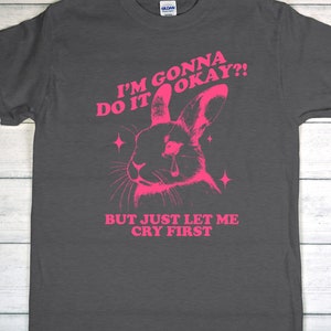 Funny Crying Rabbit Retro Style Graphic Tee &quot;I&#39;m Gonna Do It Okay But Let Me Cry First.&quot;