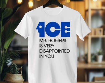 ICE Mr Rogers Is Very Disappointed In You Shirt | Funny Protest Graphic Tee | Political Satire Unisex T-Shirt