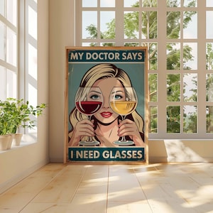 May include: A framed poster with a vintage design. The poster features a woman holding wine glasses, one with red wine and the other with white wine. The text on the poster reads "MY DOCTOR SAYS I NEED GLASSES."