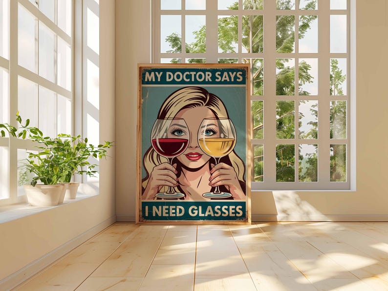 May include: A framed poster with a vintage design. The poster features a woman holding wine glasses, one with red wine and the other with white wine. The text on the poster reads "MY DOCTOR SAYS I NEED GLASSES."