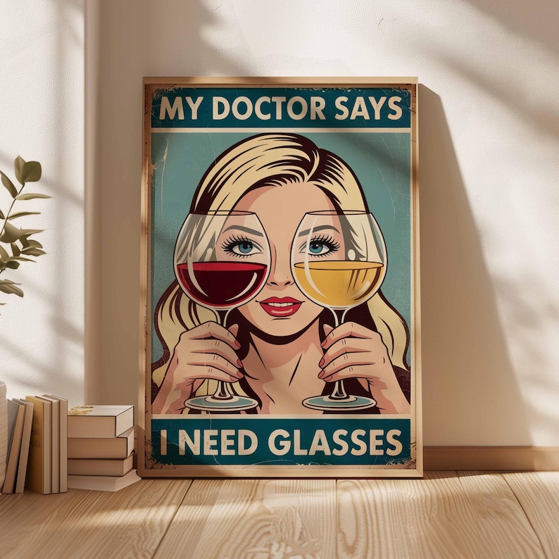 May include: A framed vintage-style poster with the text "MY DOCTOR SAYS I NEED GLASSES." The image features a woman holding a glass of red wine and a glass of white wine in front of her eyes. The poster has a distressed, aged look.