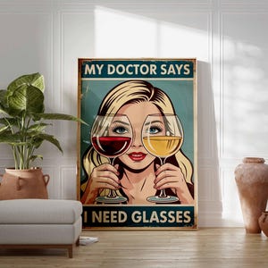 May include: A vintage-style poster with a woman holding wine glasses, one with red wine and the other with white wine. The poster reads "MY DOCTOR SAYS I NEED GLASSES" in bold text. The artwork has a retro aesthetic.