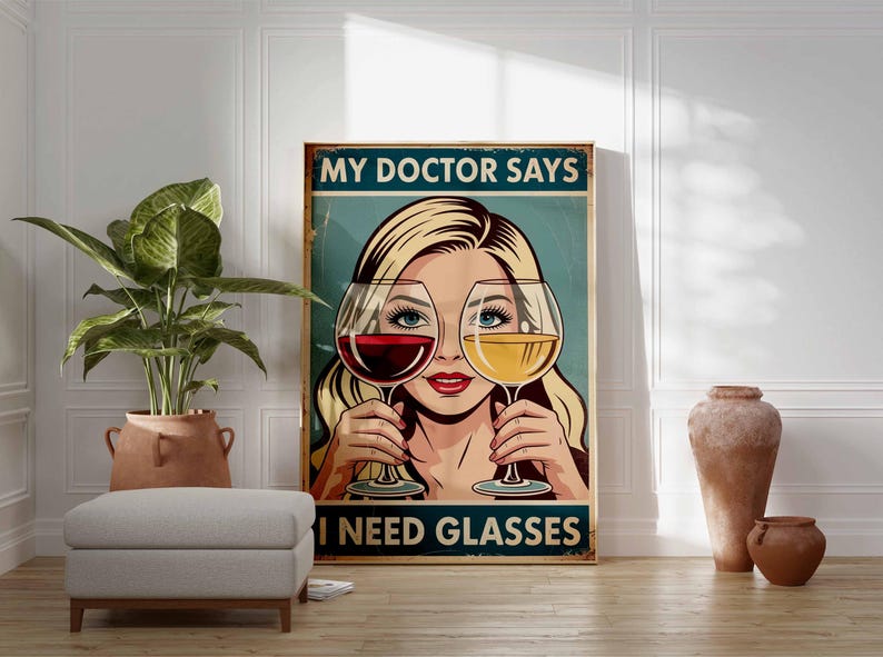 May include: A vintage-style poster with a woman holding wine glasses, one with red wine and the other with white wine. The poster reads "MY DOCTOR SAYS I NEED GLASSES" in bold text. The artwork has a retro aesthetic.