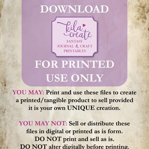 May include: A purple and white digital download notice with the text "THIS LISTING IS A DIGITAL DOWNLOAD kila create FANTASY JOURNAL & CRAFT PRINTABLES FOR PRINTED USE ONLY YOU MAY: Print and use these files to create a printed/tangible product to sell provided it is your own UNIQUE creation. YOU MAY NOT: Sell or distribute these files in digital or printed as is form. DO NOT print and sell as is. DO NOT alter digitally before printing. PLEASE READ the FULL LIST of TERMS and CONDITIONS. www.etsy.com/au/shop/KILAcreate Printables"