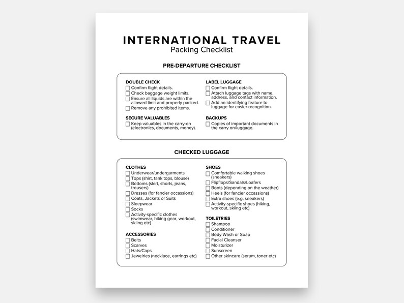 May include: A white printed checklist titled "INTERNATIONAL TRAVEL Packing Checklist". The checklist is divided into sections for pre-departure and checked luggage, with categories for clothes, shoes, and toiletries. It includes a list of items to pack.