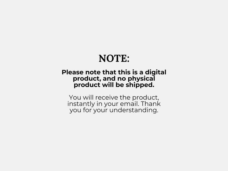 May include: White background with black text. The text reads "NOTE: Please note that this is a digital product, and no physical product will be shipped. You will receive the product, instantly in your email. Thank you for your understanding."