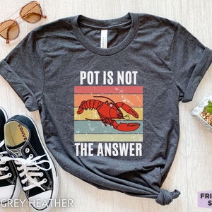 Pot Is Not The Answer, Funny Lobster Shirt, Lobster Gifts, Lobster T Shirt, Sarcastic Shirt, Inappropriate Shirt, Gift For Her, Gift For Him