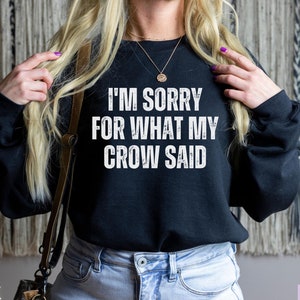 I&#39;m Sorry For What My Crow Said, Crow Sweatshirt, Crow Sweater, Funny Crow Shirt, Crow Bird, Corvid Tee, Crow Gifts, Womens Crow Crewneck