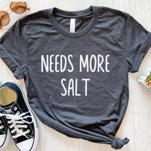 Needs More Salt, Salt Shirt, Salt Gifts, Funny Salt T Shirt, Cooking Shirt, Gift For Chef, Foodie Shirt, Gift For Mom, Gift For Her