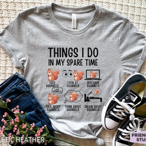 May include: A gray t-shirt with the text "Things I do in my spare time" and a list of activities related to squirrels. The activities include: feed squirrels, look at squirrels, research squirrels, talk about squirrels, think about squirrels, and dream about squirrels.