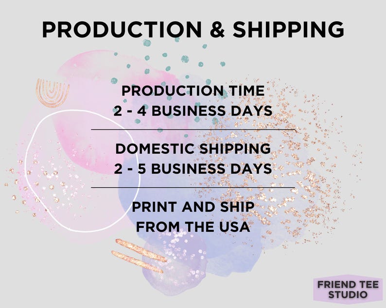 Peut inclure: Un graphique informatif sur fond gris clair avec des taches de style aquarelle en rose, bleu et paillettes dor&eacute;es. Le texte indique : PRODUCTION & SHIPPING, PRODUCTION TIME 2 - 4 BUSINESS DAYS, DOMESTIC SHIPPING 2 - 5 BUSINESS DAYS, PRINT AND SHIP FROM THE USA, FRIEND TEE STUDIO.