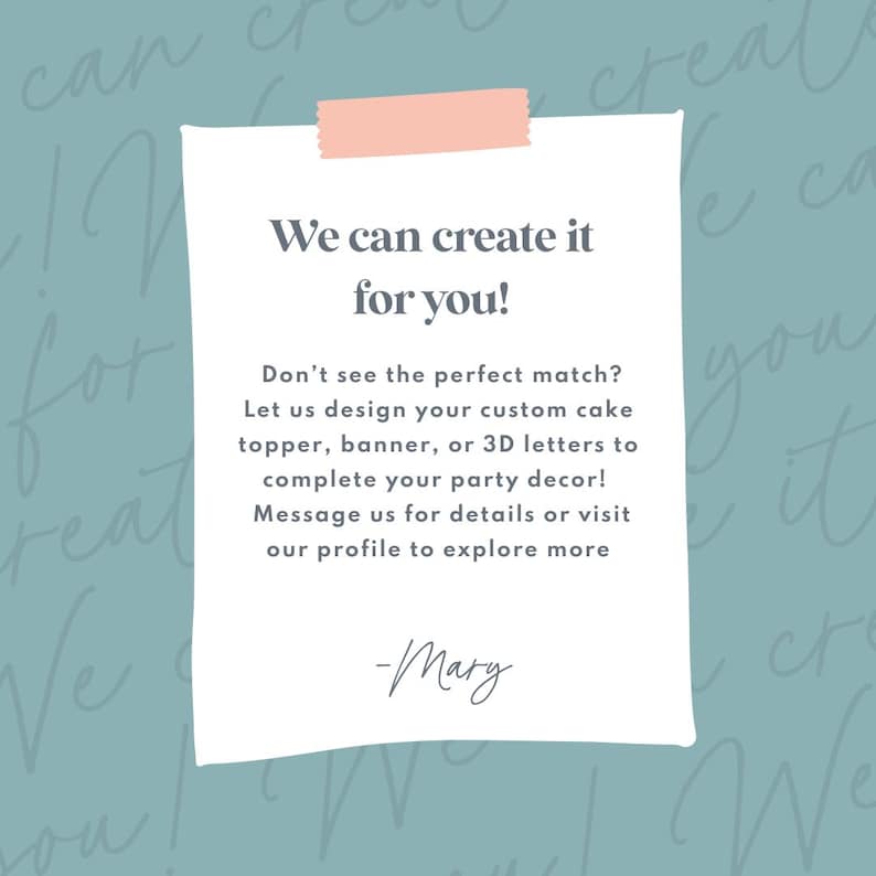 May include: A white rectangular card with the text "We can create it for you!" is affixed to a teal background with a pink tape. The card's text invites customers to design custom cake toppers, banners, or 3D letters for party decor.