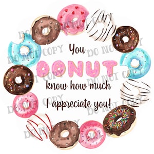 May include: A pink donut with sprinkles surrounded by other donuts in various colors and toppings. The text "You donut know how much I appreciate you!" is written in brown text.