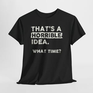 Thats A Horrible Idea What Time Funny Sarcastic Humor T Shirt Meme Quote Graphic Tee
