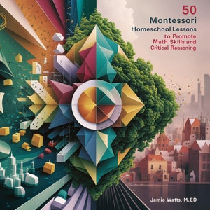 May include: A colorful abstract illustration of geometric shapes and a cityscape. The text "50 Montessori Homeschool Lessons to Promote Math Skills and Critical Reasoning" is displayed on the image. The author's name, "Jamie Watts, M.ED", is at the bottom of the image.