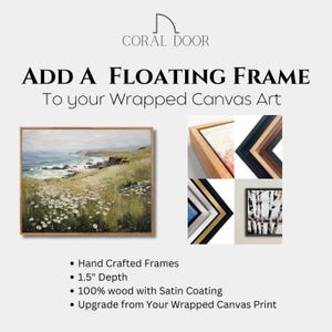 May include: Add a floating frame to your wrapped canvas art. The frame is made of 100% wood with a satin coating and is 1.5 inches deep. The frame is hand-crafted and is an upgrade from your wrapped canvas print.