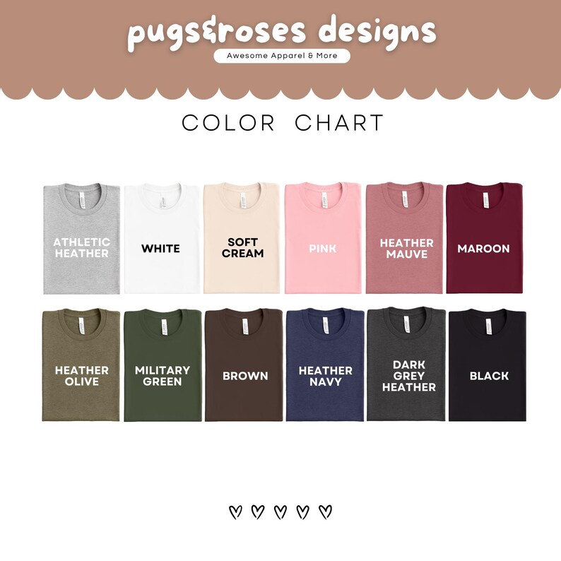 May include: Color chart of t-shirts in various colors, including athletic heather, white, soft cream, pink, heather mauve, maroon, heather olive, military green, brown, heather navy, dark grey heather, and black. The brand name "pugs&roses designs" is at the top.