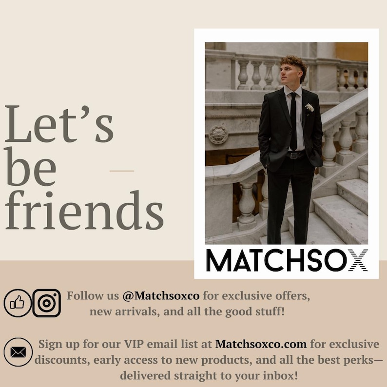 May include: A man in a black suit stands on a staircase. The text "Let's be friends" is on the left side of the image. The text "MATCHSOX" is on the right side of the image. The text "Follow us @Matchsoxco for exclusive offers, new arrivals, and all the good stuff!" is below the image. The text "Sign up for our VIP email list at Matchsoxco.com for exclusive discounts, early access to new products, and all the best perks - delivered straight to your inbox!" is below the text.