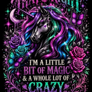 May include: A digital illustration of a unicorn with a black body, a horn, and flowing multicolored hair. The image includes butterflies, roses, and text that reads "That's Right, I'm a Little Bit of Magic & a Whole Lot of Crazy."