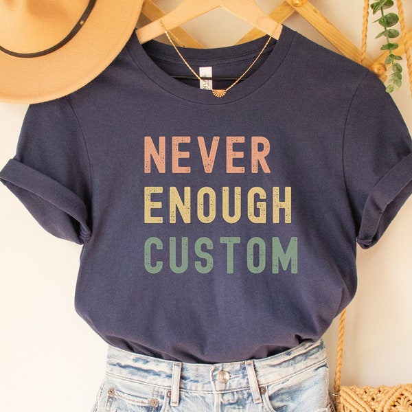 Personalized Never Enough Shirt, Custom Shirt, Custom Gift, Never Enough Tee, Custom Writing Option, Personalized Text Shirt, Your Text Here