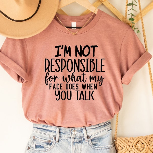 I'm Not Responsible For What My Face Does When You Talk Shirt, Responsible Quote Shirt, Sarcastic Tee, Funny Shirt, Sarcasm Shirt