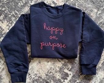 happy on purpose Embroidered Sweatshirt, Lingua Franca Style Script, Chain Stitch, Custom Text Personalized Crewneck