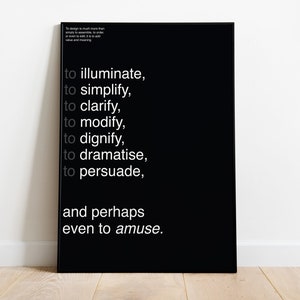 May include: Black and white typography poster with the text "to illuminate, to simplify, to clarify, to modify, to dignify, to dramatise, to persuade, and perhaps even to amuse."