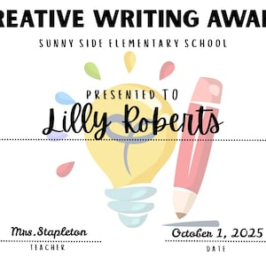 May include: A white certificate with the text "CREATIVE WRITING AWARD" and "SUNNY SIDE ELEMENTARY SCHOOL". It features a lightbulb illustration with a pencil and the name "Lilly Roberts". The date is October 1, 2025.
