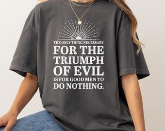 For The Triumph of Evil Quote Shirt Liberal Protest Shirt Anti Trump Tee Political Gift Democrat Activist Gift Voter Support Comfort Colors