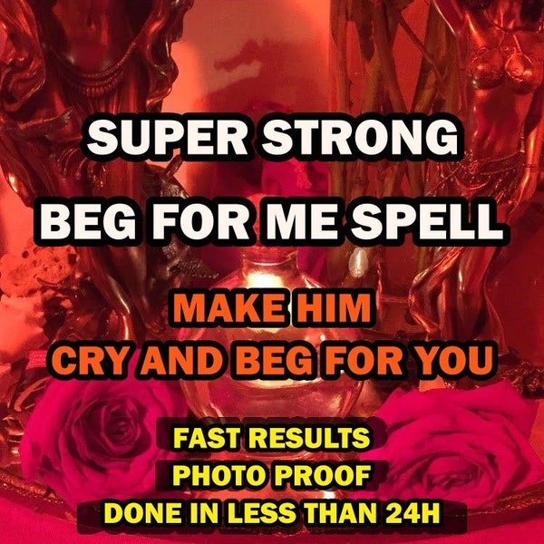 BEG FOR ME Extreme Love Spell, Domination Spell, Lust Spell, Permanent Obsession, Sex Spell, Total Obsession, Same Day Casting Spell