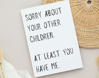 May include: A white card with black text that reads "Sorry about your other children. At least you have me."
