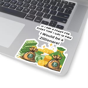 May include: A sticker featuring a humorous design with text that reads, "IF I HAD A PENNY FOR EVERY TIME I WAS IN PAIN I Would be a Zillionare!" The sticker includes illustrations of money bags, stacks of cash, and gold coins.