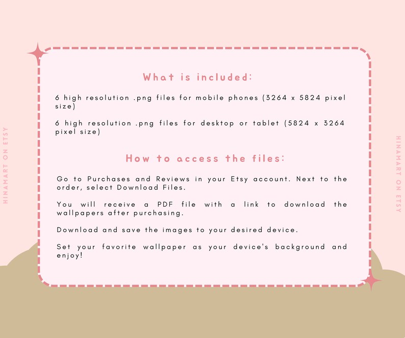 May include: A pink and brown graphic with text that says "What is included:" and lists 6 high resolution .png files for mobile phones (3264 x 5824 pixels) and 6 high resolution .png files for desktop or tablet (5824 x 3264 pixels). The text also says "How to access the files:" and explains how to download the files from Etsy.