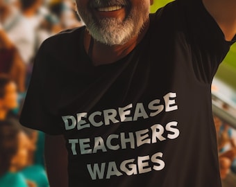 Decrease Teachers Wages Funny Graphic T-shirt, Funny T-shirt, Meme T-shirt, Offensive T-shirt, Viral T-shirt, Offensive T-shirt, Satire Tee