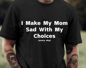 I make my mom sad with my choices Funny Graphic T-shirt, Funny T-shirt, Meme T-shirt, Cursed T-shirt, Viral T-shirt, Funny Man Gift