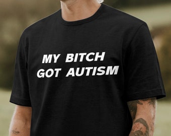 My Bitch Got Autism Funny Graphic T-shirt, Funny T-shirt, Funny Meme T-shirt, Autism T-shirt, Autistic T-shirt, Meme T-shirt, Offensive Tee