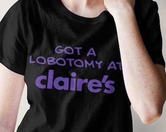 Got a Lobotomy at Claire's Funny Graphic T-shirt, Funny T-shirt, Lobotomy T-shirt, Offensive T-shirt, Cursed T-shirt, Meme T-shirt Ugly Tee