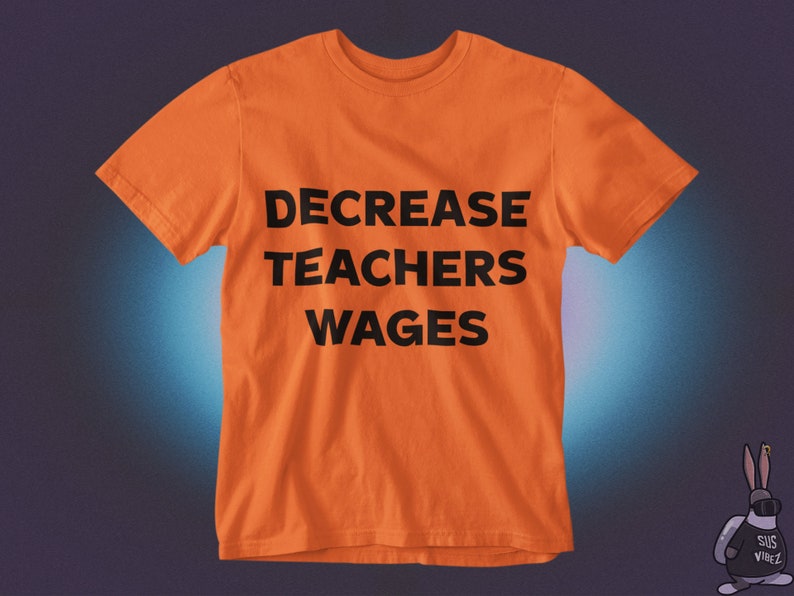 May include: Orange t-shirt with the text "DECREASE TEACHERS WAGES" printed in black.