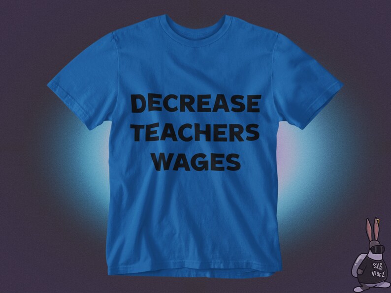 May include: A royal blue t-shirt with the text "DECREASE TEACHERS WAGES" printed in black.