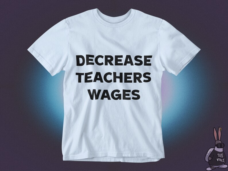 May include: A light blue t-shirt with the text "DECREASE TEACHERS WAGES" printed in black.