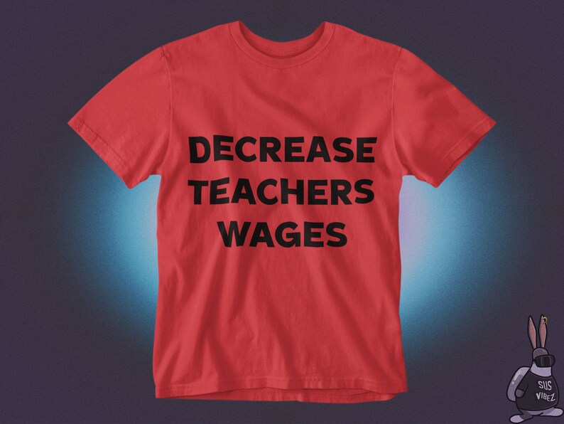 May include: Red t-shirt with the text "DECREASE TEACHERS WAGES" printed in black.