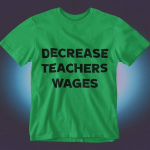 May include: A green t-shirt with the text "DECREASE TEACHERS WAGES" printed in black.