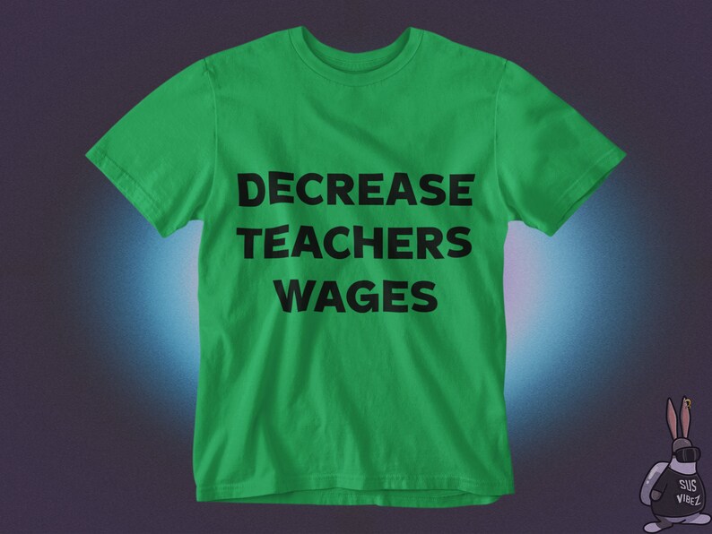 May include: A green t-shirt with the text "DECREASE TEACHERS WAGES" printed in black.