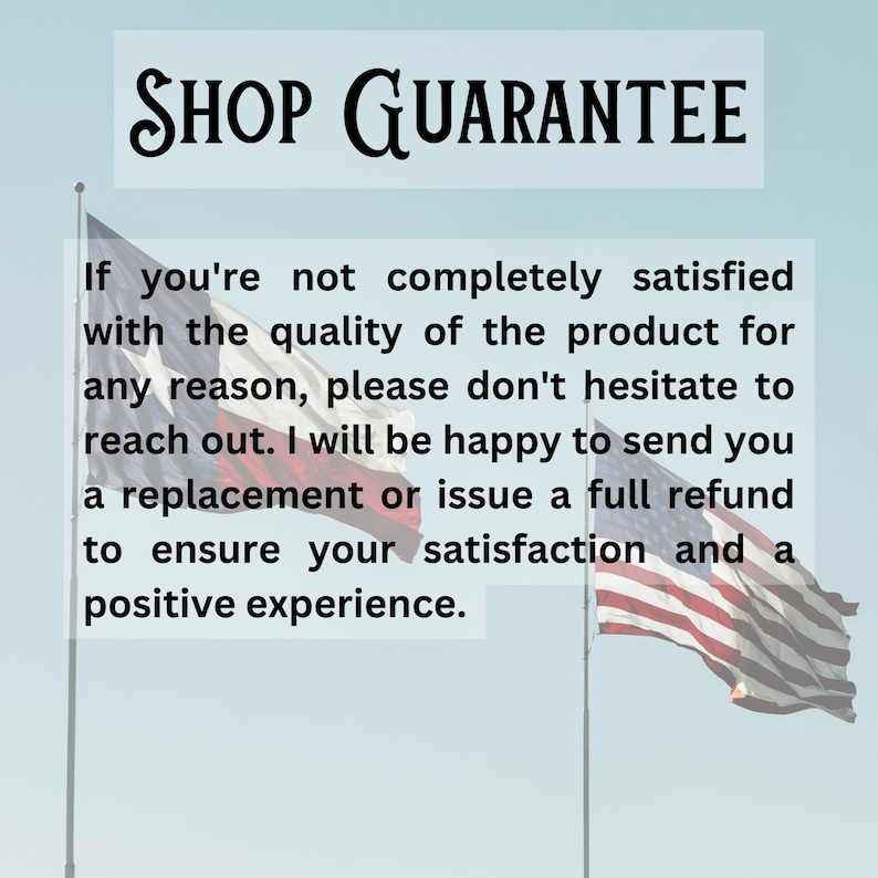 May include: Text on a blue background with a red, white, and blue American flag on the right and a red, white, and blue Texas flag on the left. The text reads "SHOP GUARANTEE" and explains that customers are guaranteed satisfaction with their purchase. If they are not satisfied, they can contact the seller for a replacement or a full refund.