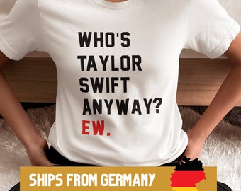 Who's Taylor Swift Anyway? Ew Shirt, Swift Merch, Eras Tour, Gifts for Him and Her, Concert merch, Swiftie Merch shirt, Swiftie Tee Unisex